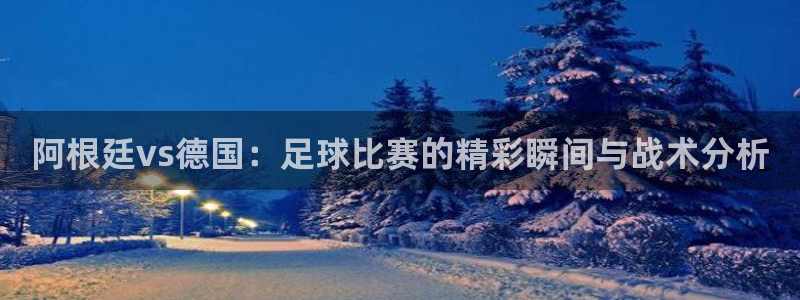 2026年足球世界杯赛程时间表:阿根廷vs德国:足球比赛的精彩瞬间与战术分析